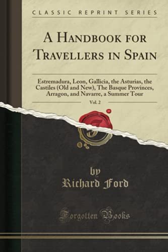 A Handbook for Travellers in Spain, Vol. 2: Estremadura, Leon, Gallicia, the Asturias, the Castiles (Old and New), The Basque Provinces, Arragon, and ... Summer Tour (Classic Reprint) [Idioma Inglés]