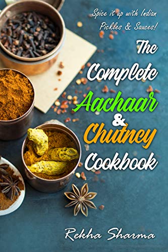 The Complete Aachaar & Chutney Cookbook: Spice it up with Indian Pickles & Sauces! (Indian Cookbook) (English Edition)