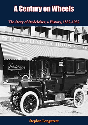 A Century on Wheels The Story of Studebaker: A History, 1852-1952 (English Edition)